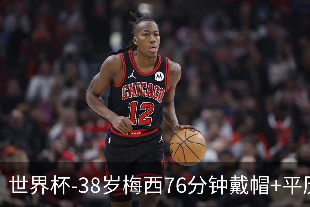 世界杯-38岁梅西76分钟戴帽+平历史纪录 阿根廷3-0阿尔及利亚