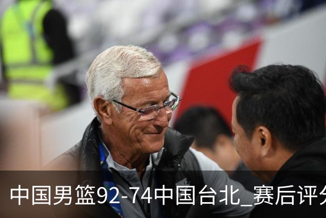 中国男篮92-74中国台北 赛后评分:胡金秋最高 高诗岩最低 郭士强低分