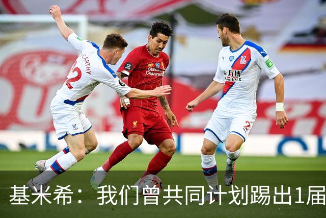 基米希：我们曾共同计划踢出1届非常成功的世界杯 而我们又失败了