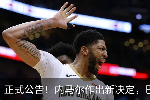 正式公告！内马尔作出新决定，巴西男足表示欢迎，首秀即将揭晓
