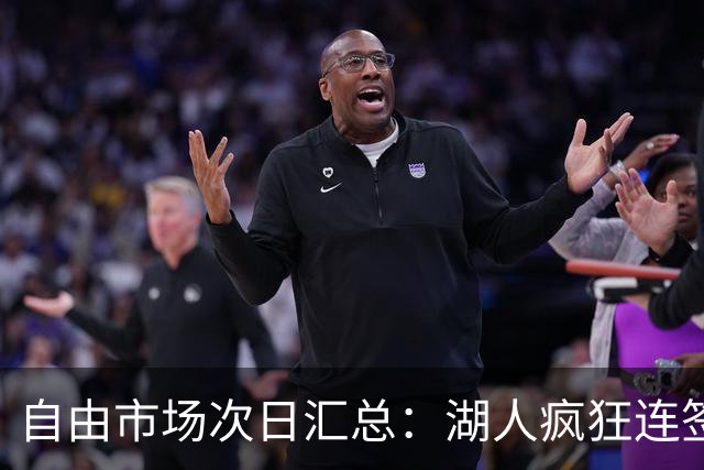 自由市场次日汇总：湖人疯狂连签4人得到凯斯勒 斯玛特加盟火箭