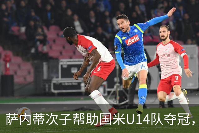 萨内蒂次子帮助国米U14队夺冠，赛季打进27球并当选为最佳球员