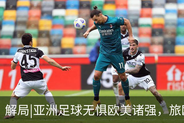解局|亚洲足球无惧欧美诸强，旅欧归化铁桶阵，各有各的崛起路