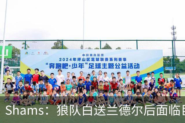 Shams：狼队白送兰德尔后面临巨大舆论压力 必须引进球星安抚华子